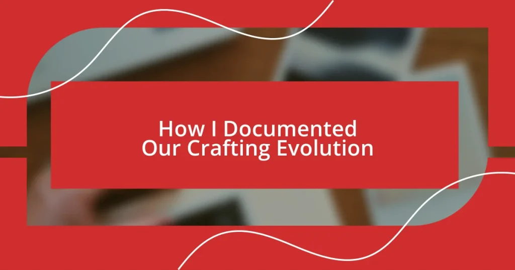 How I Documented Our Crafting Evolution