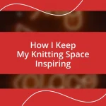 How I Keep My Knitting Space Inspiring