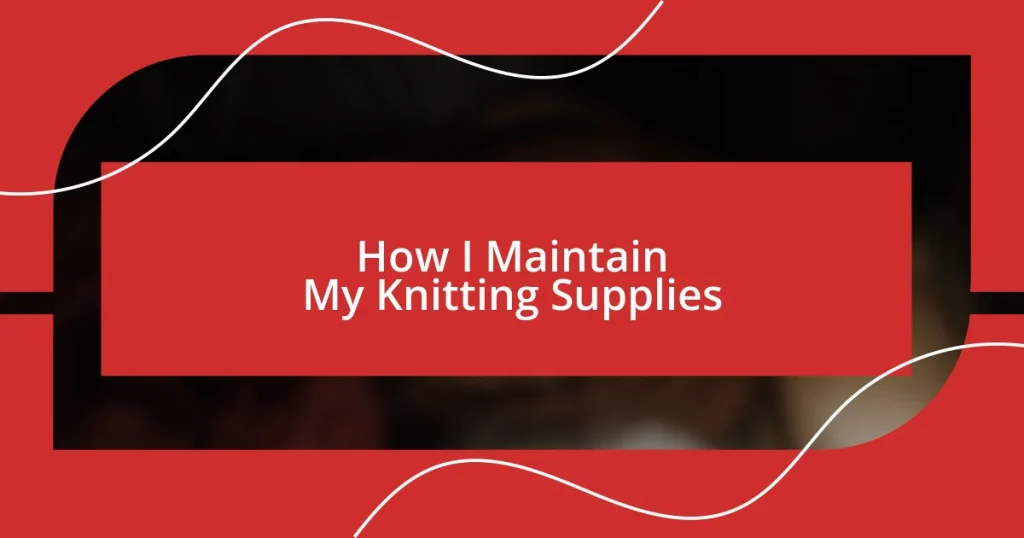 How I Maintain My Knitting Supplies