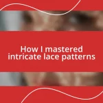 How I mastered intricate lace patterns