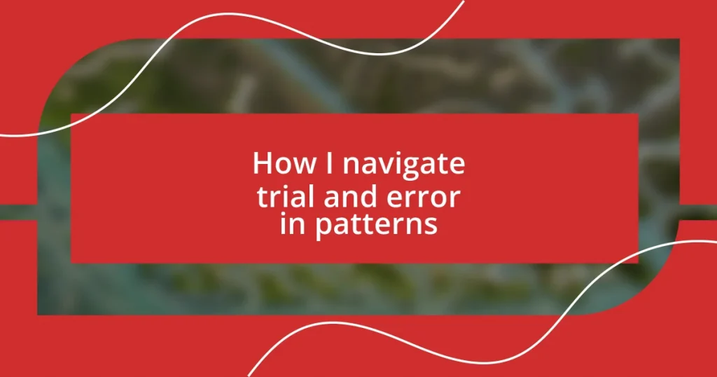 How I navigate trial and error in patterns