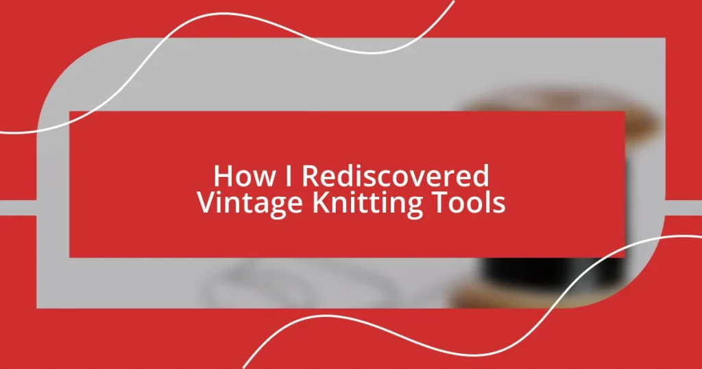 How I Rediscovered Vintage Knitting Tools