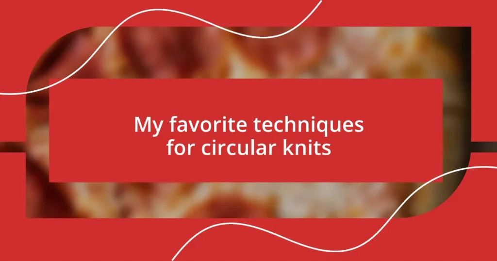 My favorite techniques for circular knits