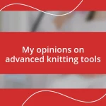 My opinions on advanced knitting tools