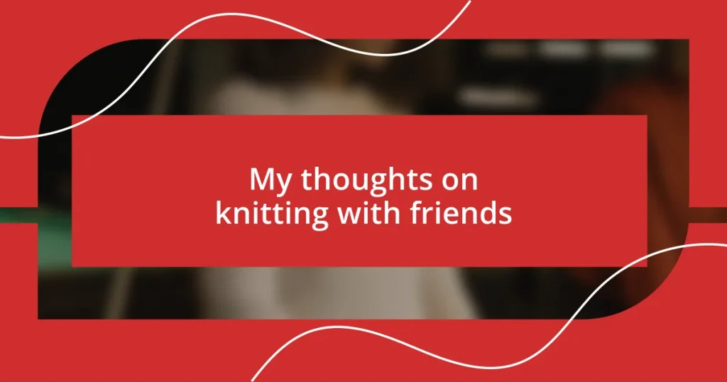 My thoughts on knitting with friends