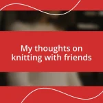 My thoughts on knitting with friends