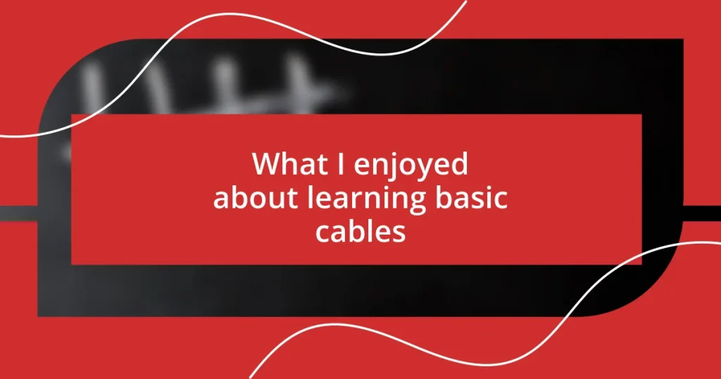 What I enjoyed about learning basic cables