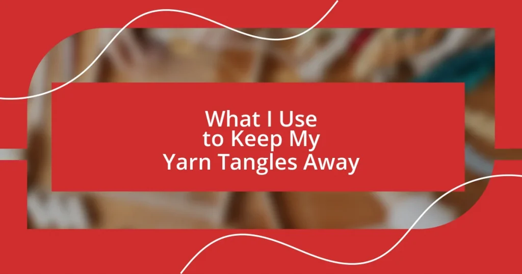 What I Use to Keep My Yarn Tangles Away