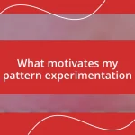 What motivates my pattern experimentation