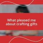 What pleased me about crafting gifts