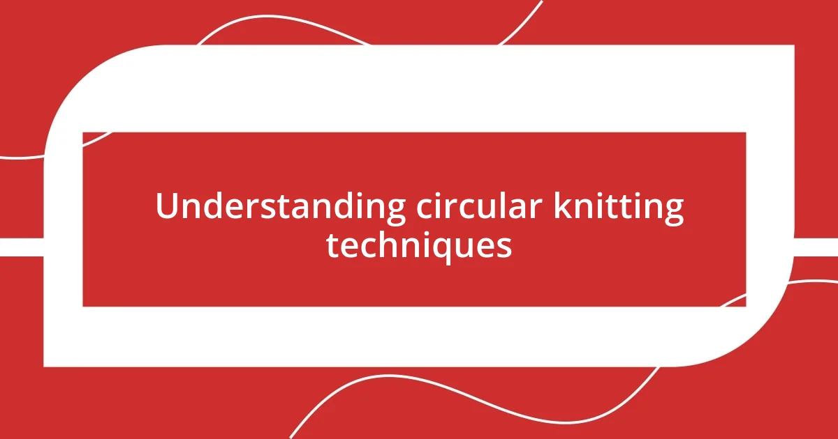 Understanding circular knitting techniques