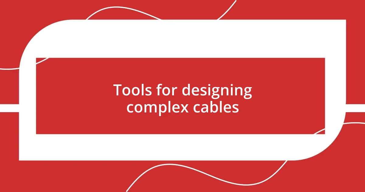 Tools for designing complex cables